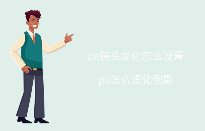 ps镜头虚化怎么设置 ps怎么虚化倒影？